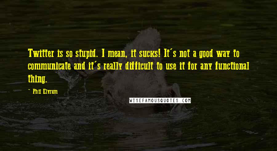 Phil Elvrum Quotes: Twitter is so stupid. I mean, it sucks! It's not a good way to communicate and it's really difficult to use it for any functional thing.