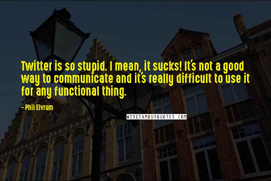 Phil Elvrum Quotes: Twitter is so stupid. I mean, it sucks! It's not a good way to communicate and it's really difficult to use it for any functional thing.