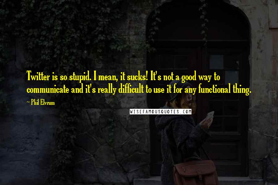 Phil Elvrum Quotes: Twitter is so stupid. I mean, it sucks! It's not a good way to communicate and it's really difficult to use it for any functional thing.