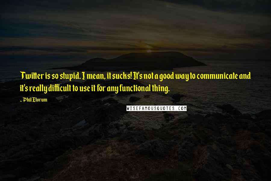 Phil Elvrum Quotes: Twitter is so stupid. I mean, it sucks! It's not a good way to communicate and it's really difficult to use it for any functional thing.