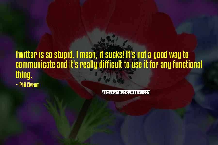 Phil Elvrum Quotes: Twitter is so stupid. I mean, it sucks! It's not a good way to communicate and it's really difficult to use it for any functional thing.