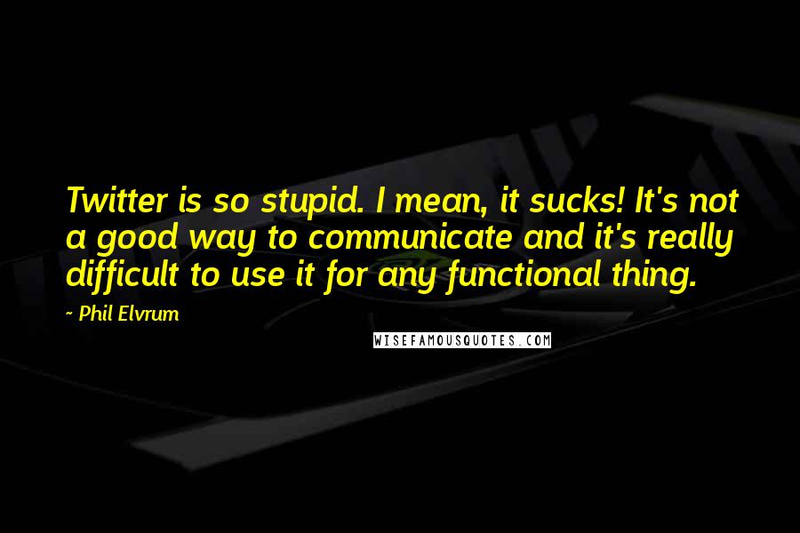 Phil Elvrum Quotes: Twitter is so stupid. I mean, it sucks! It's not a good way to communicate and it's really difficult to use it for any functional thing.