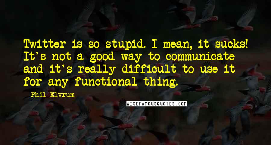 Phil Elvrum Quotes: Twitter is so stupid. I mean, it sucks! It's not a good way to communicate and it's really difficult to use it for any functional thing.