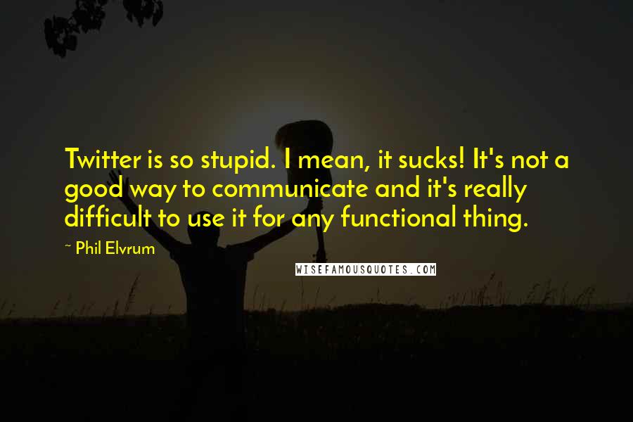 Phil Elvrum Quotes: Twitter is so stupid. I mean, it sucks! It's not a good way to communicate and it's really difficult to use it for any functional thing.