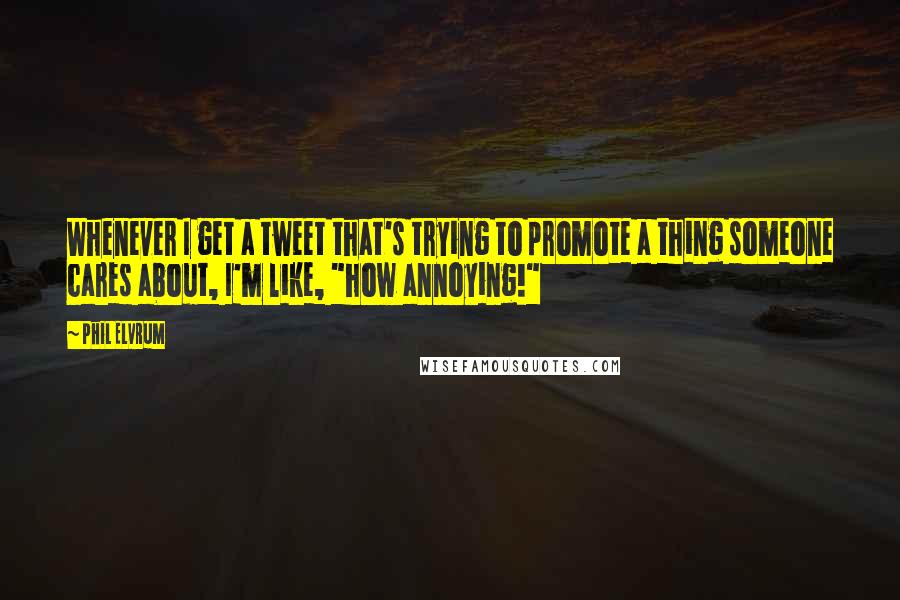 Phil Elvrum Quotes: Whenever I get a tweet that's trying to promote a thing someone cares about, I'm like, "how annoying!"