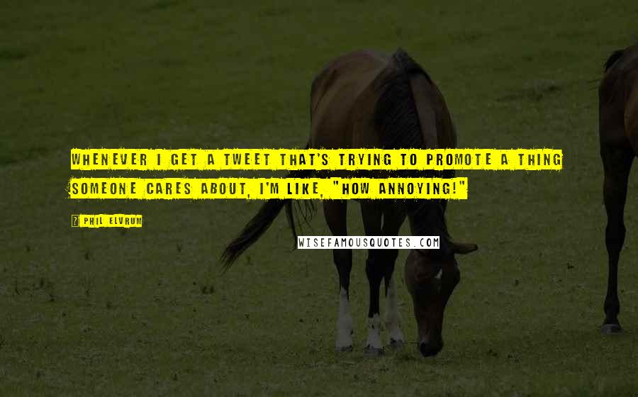 Phil Elvrum Quotes: Whenever I get a tweet that's trying to promote a thing someone cares about, I'm like, "how annoying!"