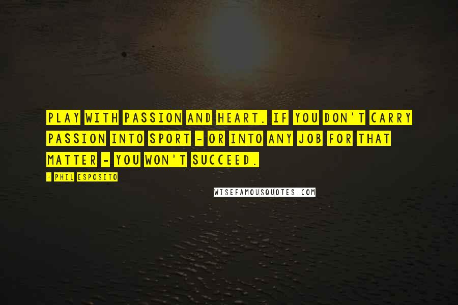 Phil Esposito Quotes: Play with passion and heart. If you don't carry passion into sport - or into any job for that matter - you won't succeed.