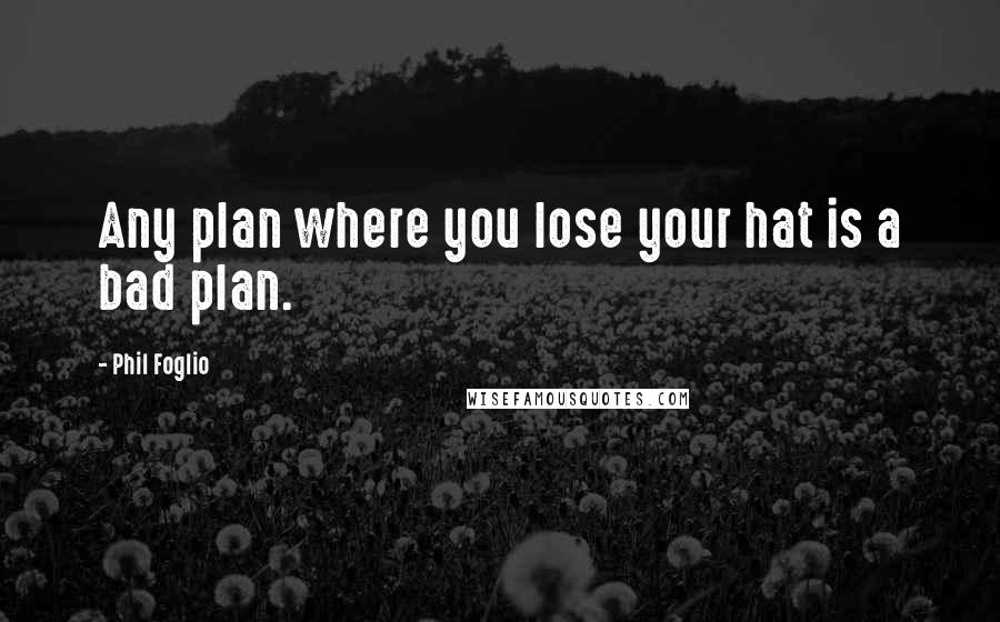 Phil Foglio Quotes: Any plan where you lose your hat is a bad plan.