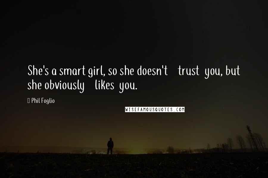 Phil Foglio Quotes: She's a smart girl, so she doesn't trust you, but she obviously likes you.