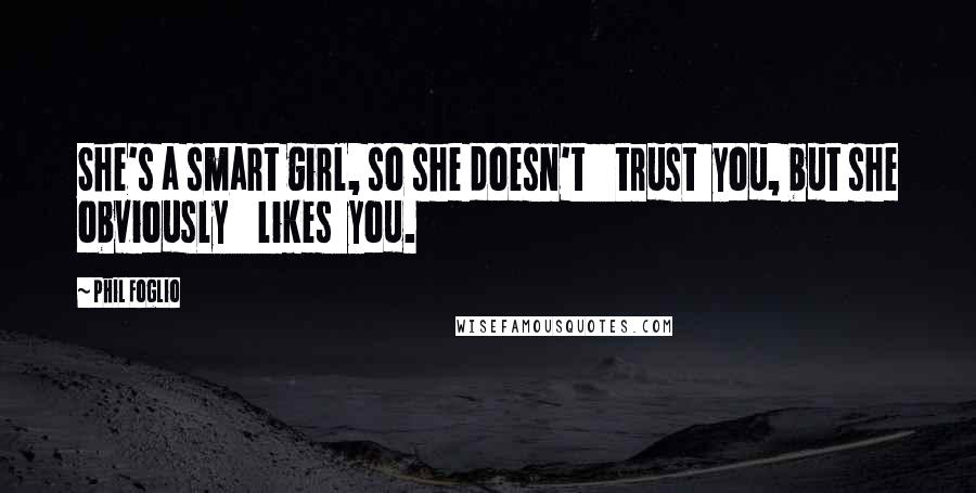 Phil Foglio Quotes: She's a smart girl, so she doesn't trust you, but she obviously likes you.