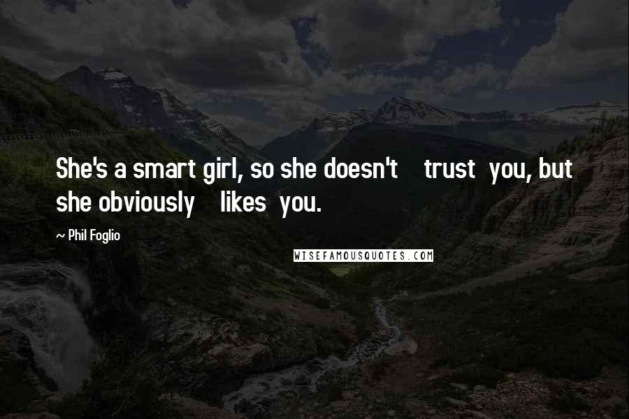 Phil Foglio Quotes: She's a smart girl, so she doesn't trust you, but she obviously likes you.