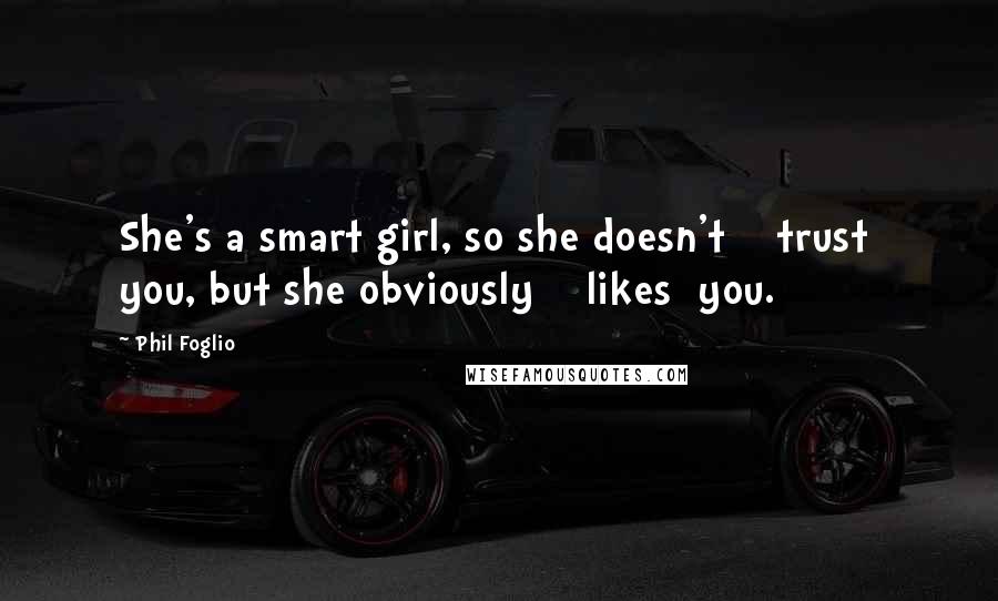Phil Foglio Quotes: She's a smart girl, so she doesn't trust you, but she obviously likes you.