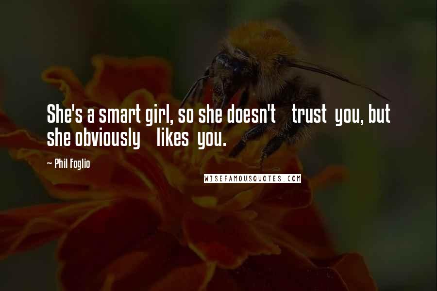 Phil Foglio Quotes: She's a smart girl, so she doesn't trust you, but she obviously likes you.