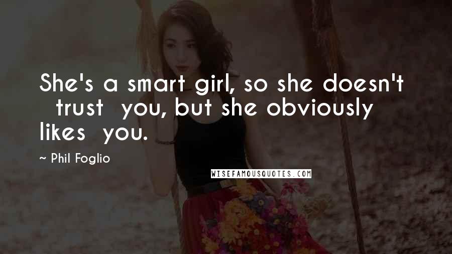 Phil Foglio Quotes: She's a smart girl, so she doesn't trust you, but she obviously likes you.