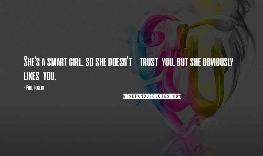 Phil Foglio Quotes: She's a smart girl, so she doesn't trust you, but she obviously likes you.