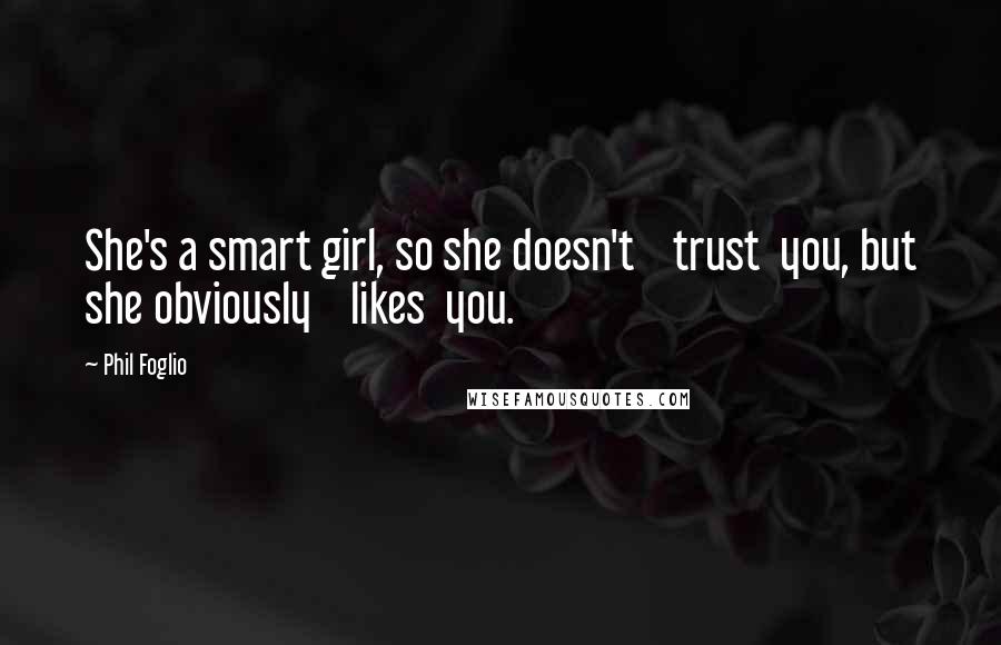Phil Foglio Quotes: She's a smart girl, so she doesn't trust you, but she obviously likes you.