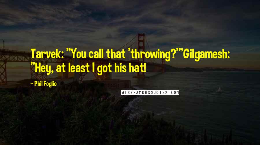 Phil Foglio Quotes: Tarvek: "You call that 'throwing?'"Gilgamesh: "Hey, at least I got his hat!