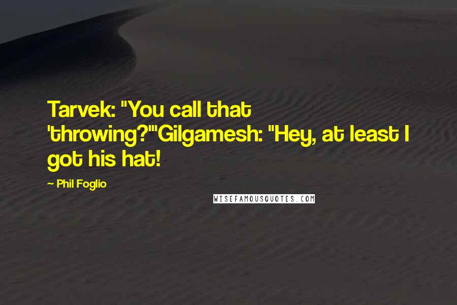 Phil Foglio Quotes: Tarvek: "You call that 'throwing?'"Gilgamesh: "Hey, at least I got his hat!