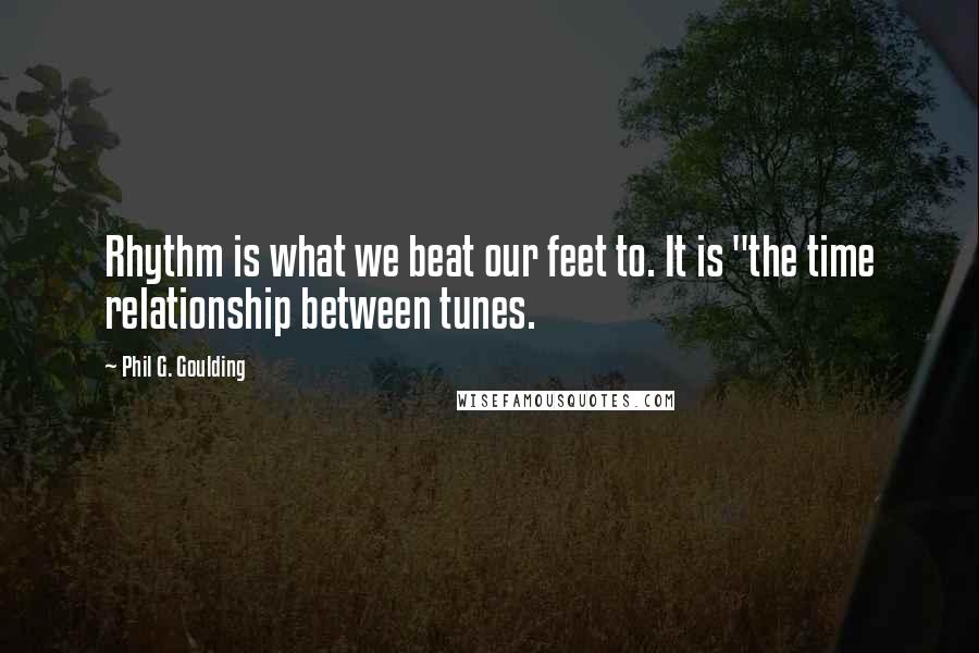 Phil G. Goulding Quotes: Rhythm is what we beat our feet to. It is "the time relationship between tunes.