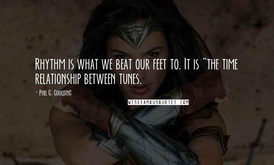 Phil G. Goulding Quotes: Rhythm is what we beat our feet to. It is "the time relationship between tunes.