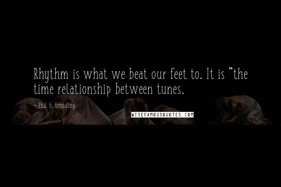 Phil G. Goulding Quotes: Rhythm is what we beat our feet to. It is "the time relationship between tunes.