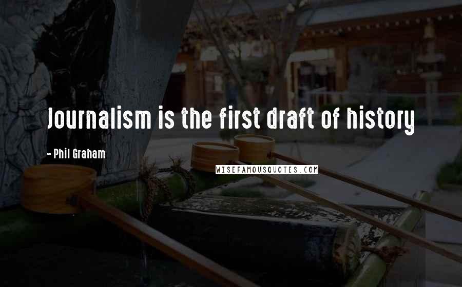 Phil Graham Quotes: Journalism is the first draft of history