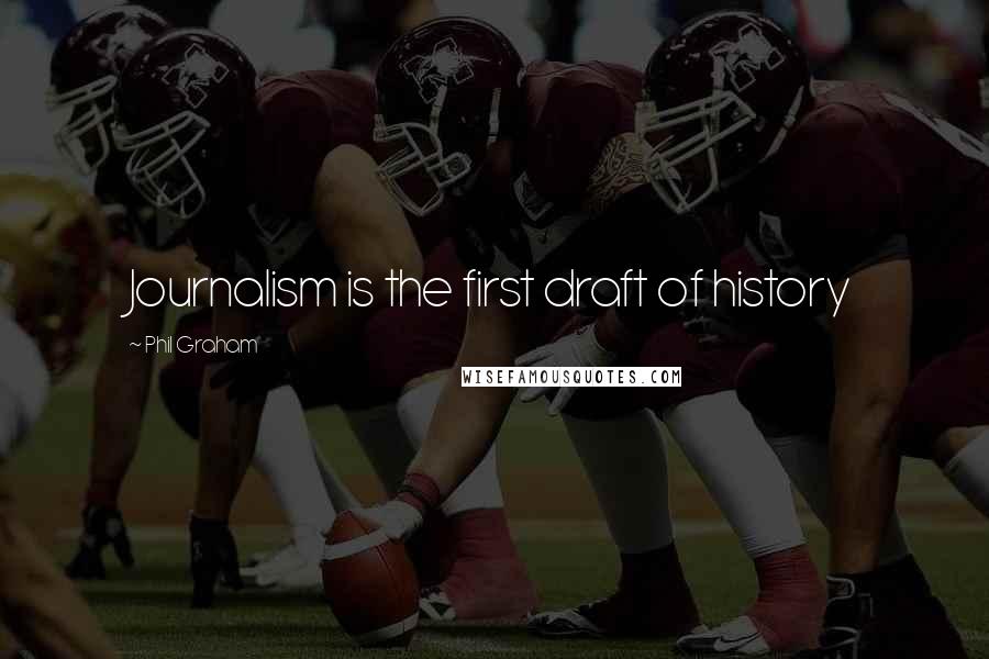 Phil Graham Quotes: Journalism is the first draft of history