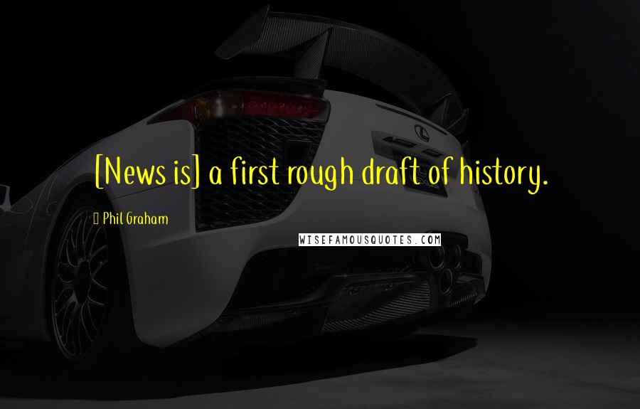 Phil Graham Quotes: [News is] a first rough draft of history.