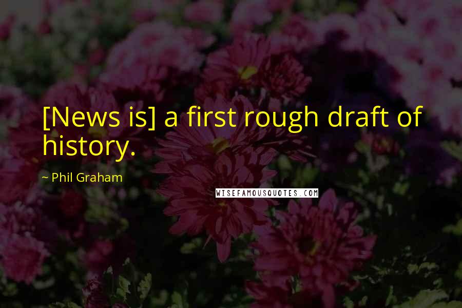 Phil Graham Quotes: [News is] a first rough draft of history.