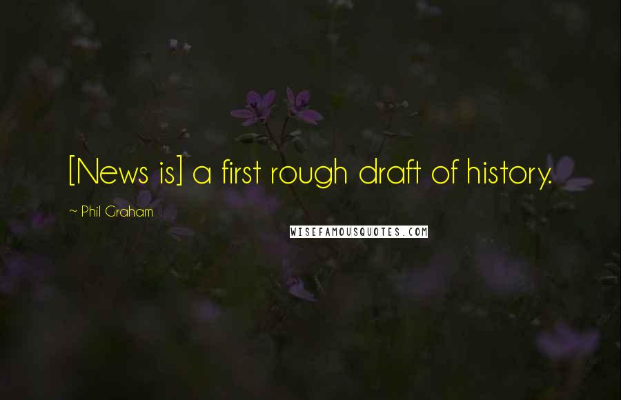 Phil Graham Quotes: [News is] a first rough draft of history.