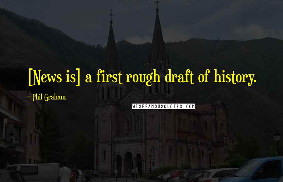 Phil Graham Quotes: [News is] a first rough draft of history.