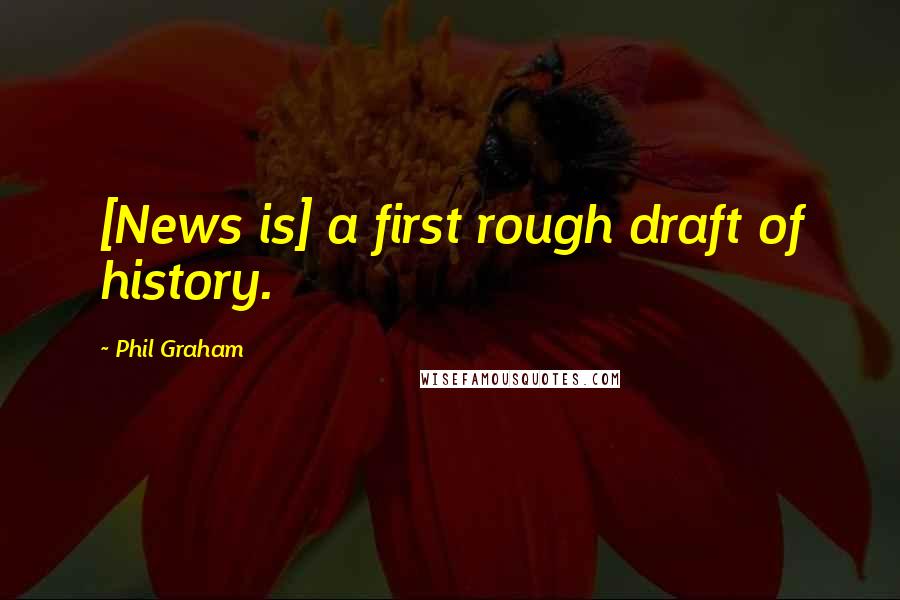 Phil Graham Quotes: [News is] a first rough draft of history.