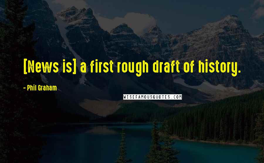 Phil Graham Quotes: [News is] a first rough draft of history.