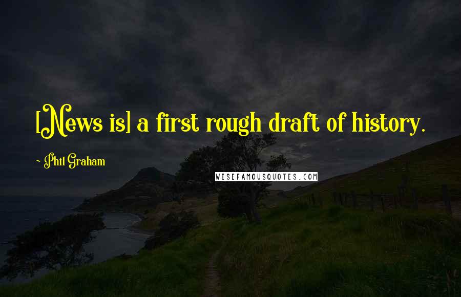 Phil Graham Quotes: [News is] a first rough draft of history.