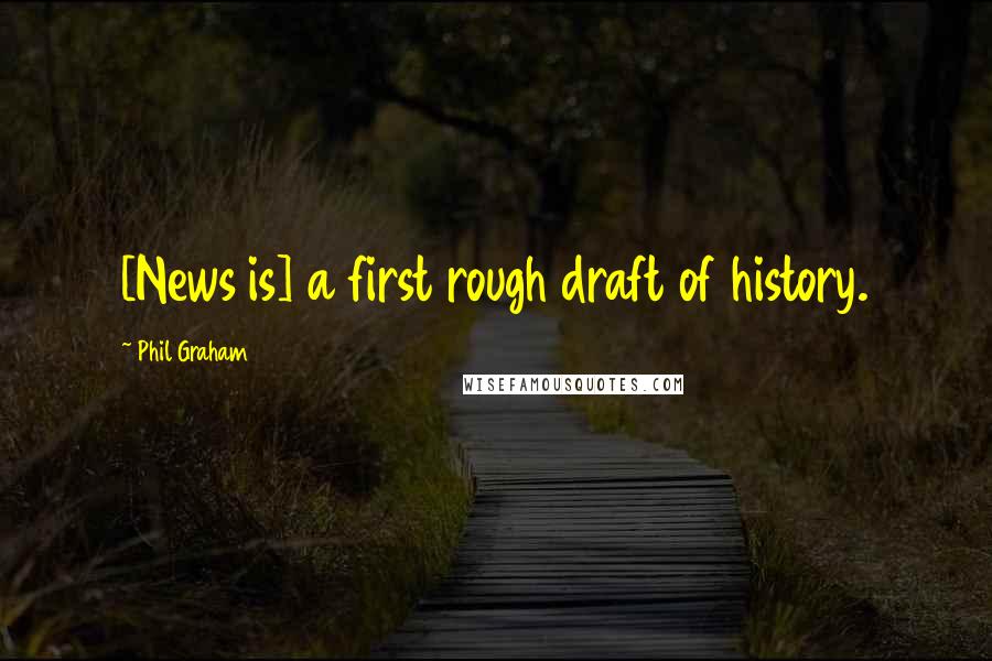 Phil Graham Quotes: [News is] a first rough draft of history.