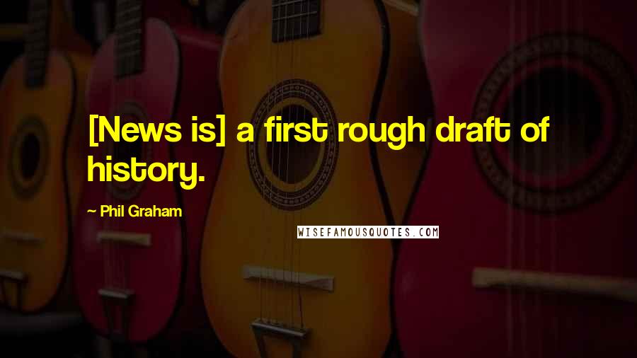 Phil Graham Quotes: [News is] a first rough draft of history.