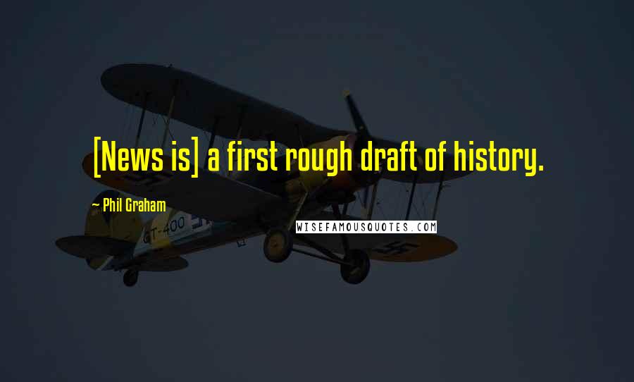 Phil Graham Quotes: [News is] a first rough draft of history.