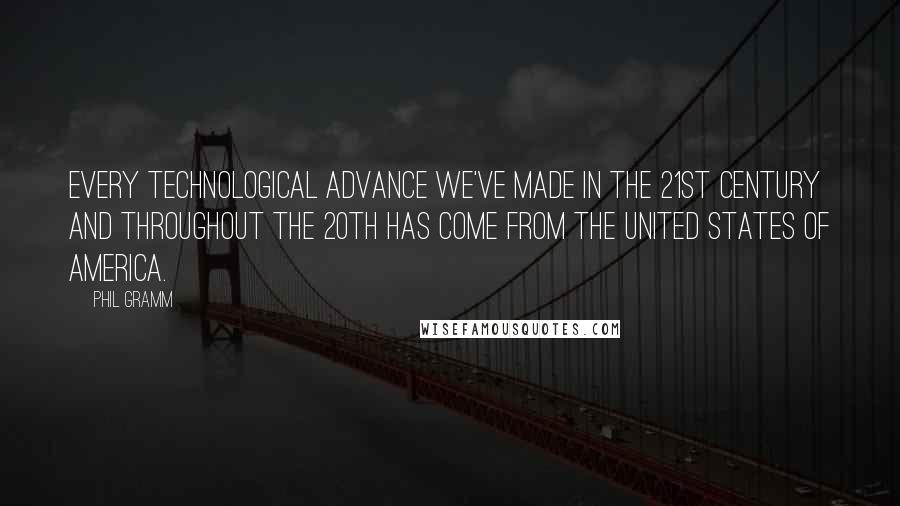 Phil Gramm Quotes: Every technological advance we've made in the 21st century and throughout the 20th has come from the United States of America.