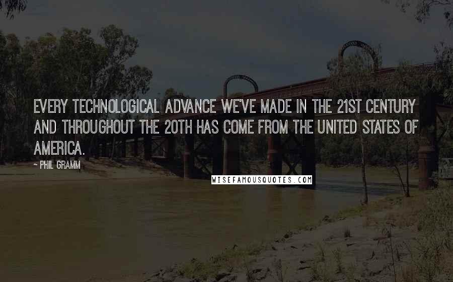 Phil Gramm Quotes: Every technological advance we've made in the 21st century and throughout the 20th has come from the United States of America.