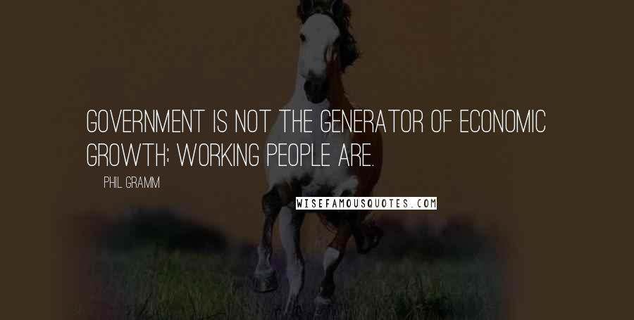 Phil Gramm Quotes: Government is not the generator of economic growth; working people are.