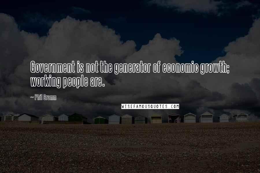 Phil Gramm Quotes: Government is not the generator of economic growth; working people are.