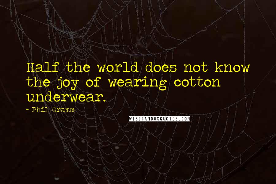 Phil Gramm Quotes: Half the world does not know the joy of wearing cotton underwear.