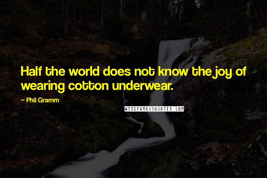 Phil Gramm Quotes: Half the world does not know the joy of wearing cotton underwear.