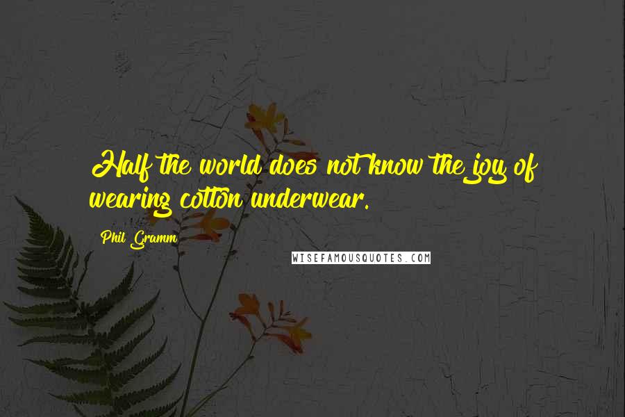 Phil Gramm Quotes: Half the world does not know the joy of wearing cotton underwear.