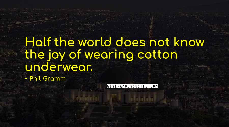 Phil Gramm Quotes: Half the world does not know the joy of wearing cotton underwear.