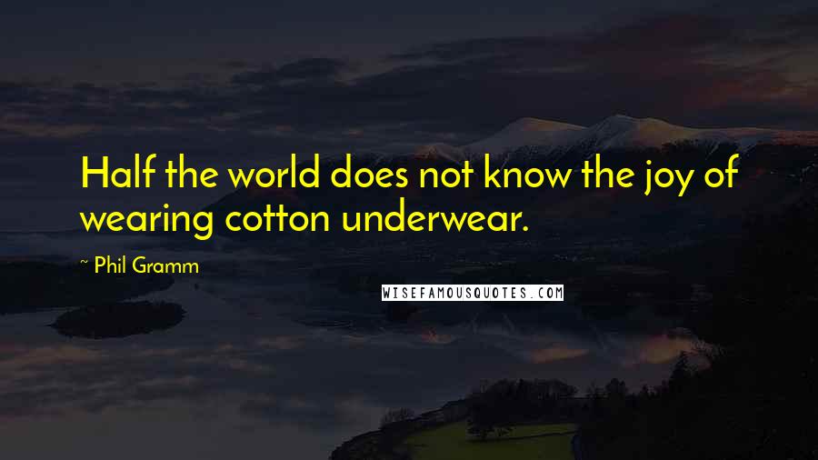 Phil Gramm Quotes: Half the world does not know the joy of wearing cotton underwear.