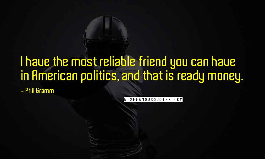 Phil Gramm Quotes: I have the most reliable friend you can have in American politics, and that is ready money.