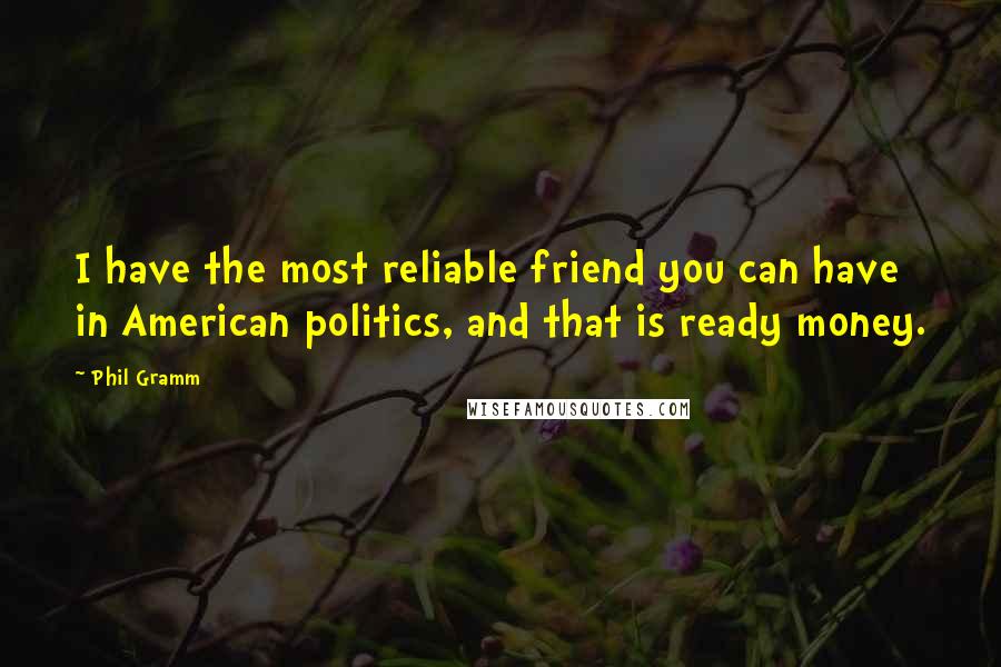 Phil Gramm Quotes: I have the most reliable friend you can have in American politics, and that is ready money.