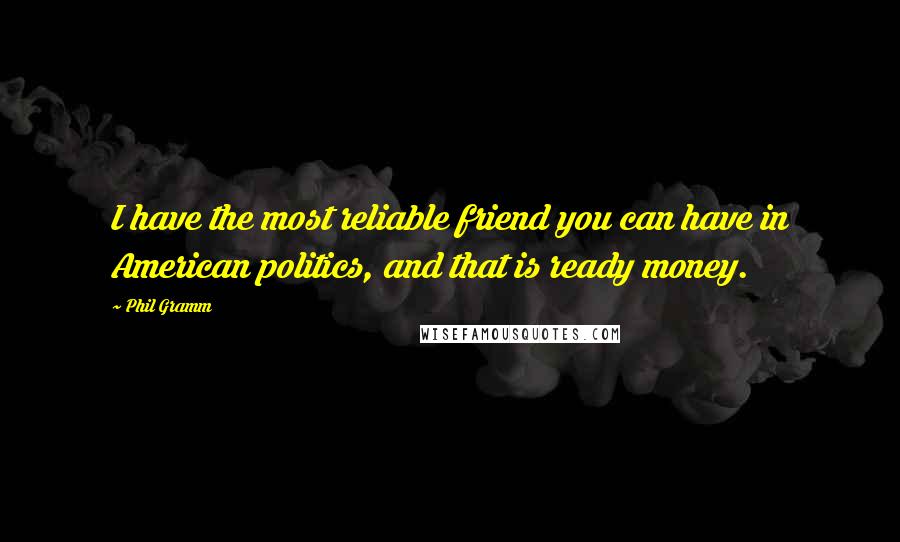 Phil Gramm Quotes: I have the most reliable friend you can have in American politics, and that is ready money.