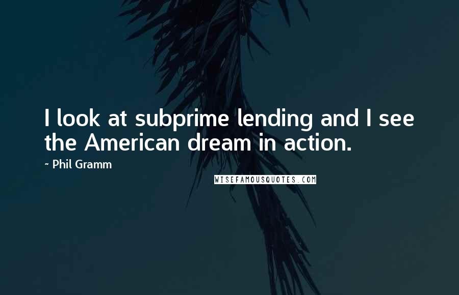 Phil Gramm Quotes: I look at subprime lending and I see the American dream in action.